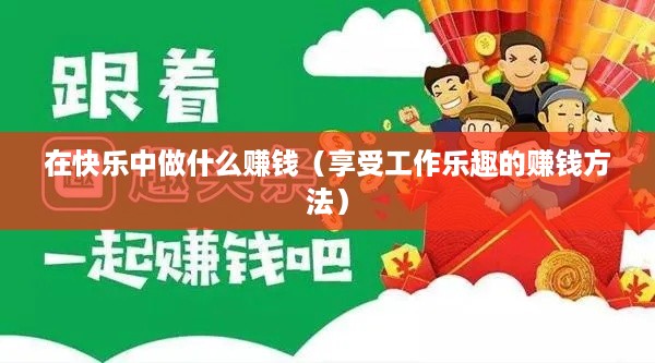在快乐中做什么赚钱（享受工作乐趣的赚钱方法）