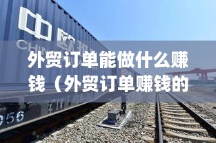 外贸订单能做什么赚钱（外贸订单赚钱的秘诀）