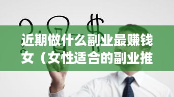 近期做什么副业最赚钱女（女性适合的副业推荐）