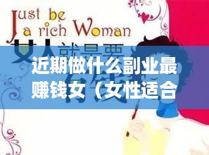 近期做什么副业最赚钱女（女性适合的副业推荐）