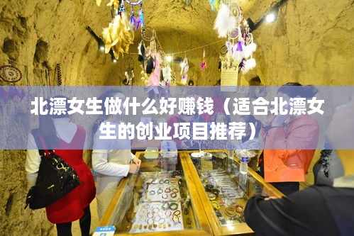 北漂女生做什么好赚钱（适合北漂女生的创业项目推荐）