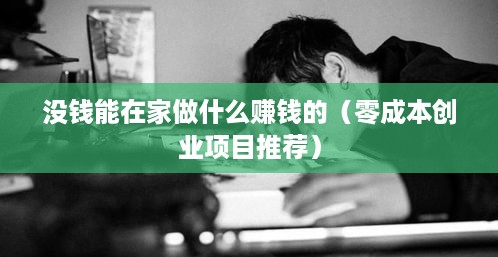 没钱能在家做什么赚钱的（零成本创业项目推荐）