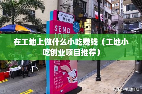 在工地上做什么小吃赚钱（工地小吃创业项目推荐）