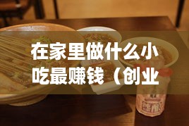 在家里做什么小吃最赚钱（创业者必读）