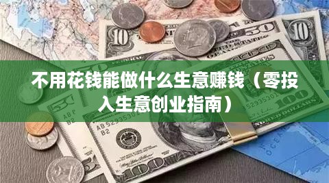 不用花钱能做什么生意赚钱（零投入生意创业指南）