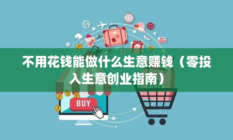 不用花钱能做什么生意赚钱（零投入生意创业指南）