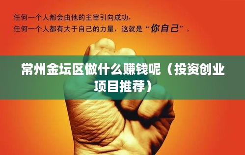 常州金坛区做什么赚钱呢（投资创业项目推荐）