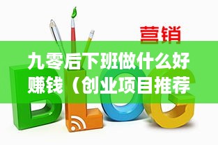 九零后下班做什么好赚钱（创业项目推荐）