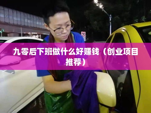 九零后下班做什么好赚钱（创业项目推荐）