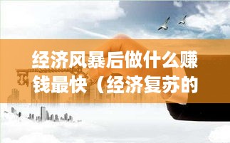 经济风暴后做什么赚钱最快（经济复苏的投资方向）