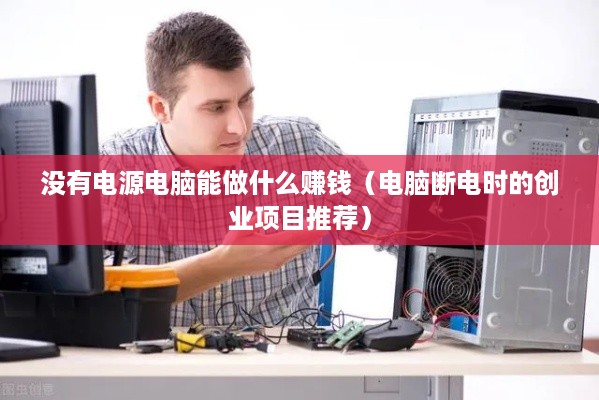 没有电源电脑能做什么赚钱（电脑断电时的创业项目推荐）