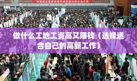 做什么工地工资高又赚钱（选择适合自己的高薪工作）