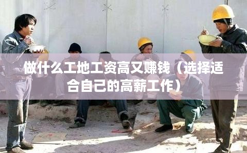 做什么工地工资高又赚钱（选择适合自己的高薪工作）