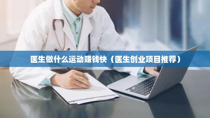 医生做什么运动赚钱快（医生创业项目推荐）