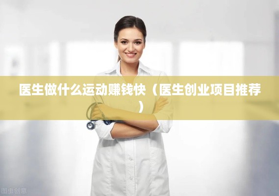 医生做什么运动赚钱快（医生创业项目推荐）