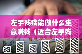 左手残疾能做什么生意赚钱（适合左手残疾人的创业项目）