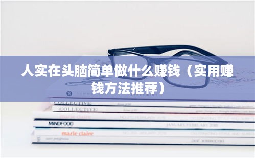 人实在头脑简单做什么赚钱（实用赚钱方法推荐）