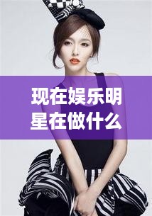 现在娱乐明星在做什么赚钱（娱乐圈赚钱新趋势）