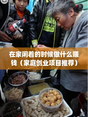 在家闲着的时候做什么赚钱（家庭创业项目推荐）