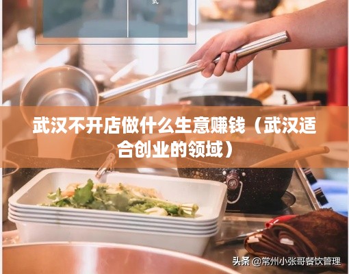 武汉不开店做什么生意赚钱（武汉适合创业的领域）