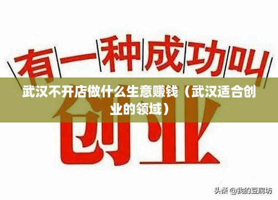 武汉不开店做什么生意赚钱（武汉适合创业的领域）