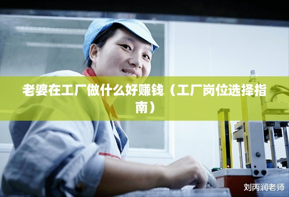 老婆在工厂做什么好赚钱（工厂岗位选择指南）