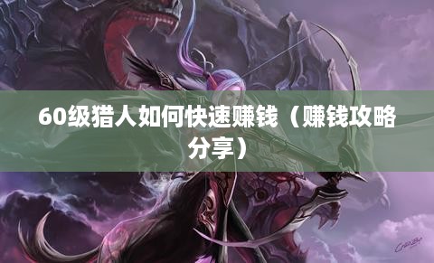 60级猎人如何快速赚钱（赚钱攻略分享）