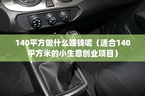 140平方做什么赚钱呢（适合140平方米的小生意创业项目）