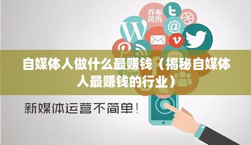 自媒体人做什么最赚钱（揭秘自媒体人最赚钱的行业）