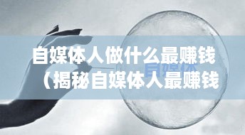 自媒体人做什么最赚钱（揭秘自媒体人最赚钱的行业）