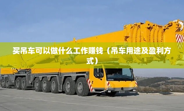 买吊车可以做什么工作赚钱（吊车用途及盈利方式）