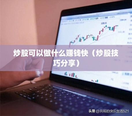 炒股可以做什么赚钱快（炒股技巧分享）