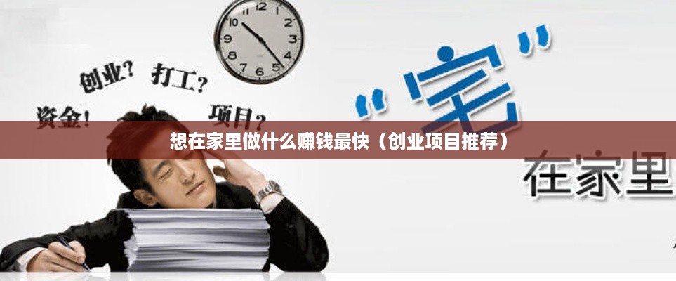 想在家里做什么赚钱最快（创业项目推荐）