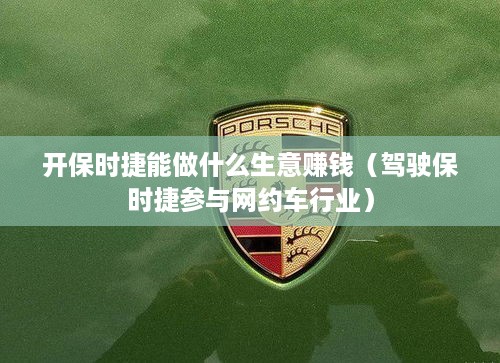 开保时捷能做什么生意赚钱（驾驶保时捷参与网约车行业）