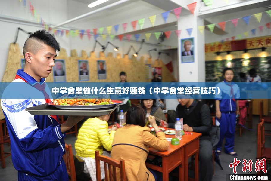 中学食堂做什么生意好赚钱（中学食堂经营技巧）