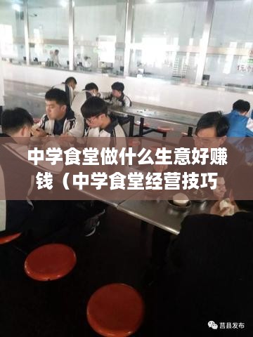 中学食堂做什么生意好赚钱（中学食堂经营技巧）