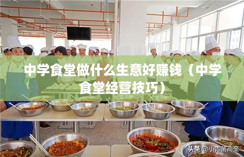 中学食堂做什么生意好赚钱（中学食堂经营技巧）