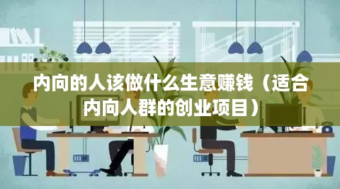 内向的人该做什么生意赚钱（适合内向人群的创业项目）