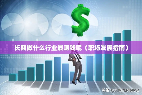 长期做什么行业最赚钱呢（职场发展指南）