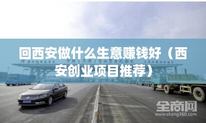 回西安做什么生意赚钱好（西安创业项目推荐）