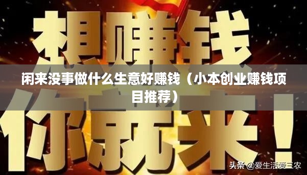 闲来没事做什么生意好赚钱（小本创业赚钱项目推荐）