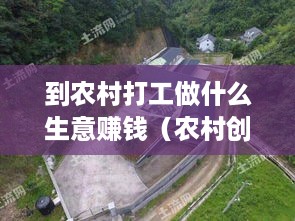 到农村打工做什么生意赚钱（农村创业项目推荐）