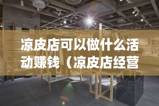 凉皮店可以做什么活动赚钱（凉皮店经营策略探讨）