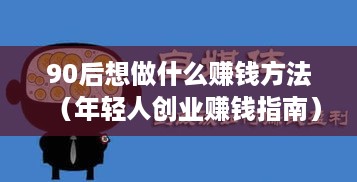 90后想做什么赚钱方法（年轻人创业赚钱指南）