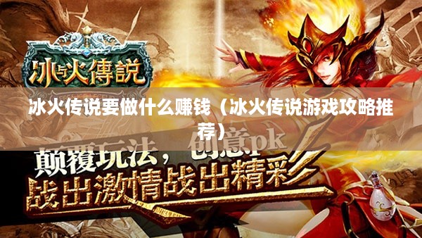 冰火传说要做什么赚钱（冰火传说游戏攻略推荐）