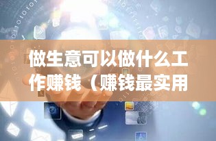 做生意可以做什么工作赚钱（赚钱最实用的创业项目）