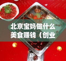 北京宝妈做什么美食赚钱（创业美食项目推荐）