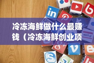 冷冻海鲜做什么最赚钱（冷冻海鲜创业项目推荐）