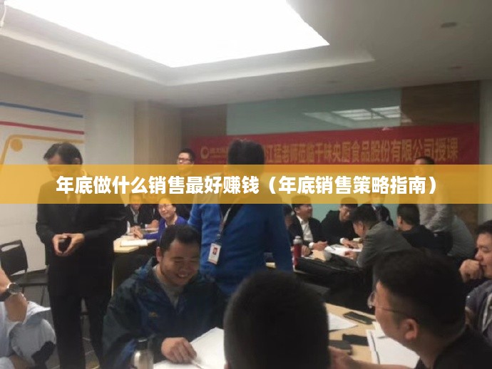 年底做什么销售最好赚钱（年底销售策略指南）