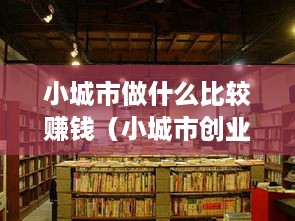 小城市做什么比较赚钱（小城市创业项目推荐）